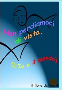 Non perdiamoci di vista. L'io e il mondo. Il libro dei vuoti. Ediz. multilingue - Jaia Pasquini,Emilio Rebecchi - copertina