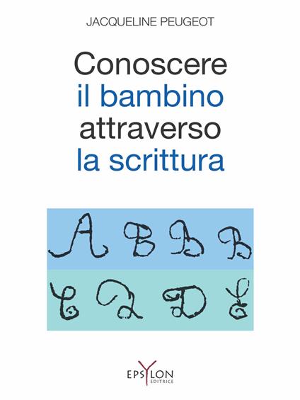 Conoscere il bambino attraverso la scrittura. L'approccio grafologico all'infanzia e alle sue difficoltà. Ediz. illustrata - Jacqueline Peugeot - copertina