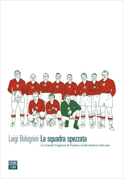 La squadra spezzata. La Grande Ungheria di Puskás e la rivoluzione del 1956 - Luigi Bolognini,Guido Scarabottolo - ebook