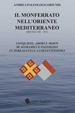 Il Monferrato nell'Oriente mediterraneo (secoli XII-XV). Conquiste, amori e morti di Aleramici e Paleologi in Terrasanta e a Costantinopoli