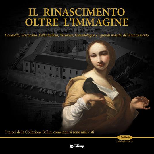 Il Rinascimento oltre l'immagine. Donatello, Verrocchio, Della Robbia, Veronese, Giambologna e i grandi maestri del Rinascimento. I tesori della Collezione Bellini.... Ediz. illustrata - copertina