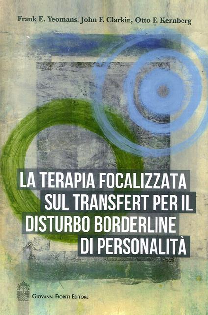 La terapia focalizzata sul transfert per il disturbo borderline di personalità - Frank E. Yeomans,John F. Clarkin,Otto F. Kernberg - copertina