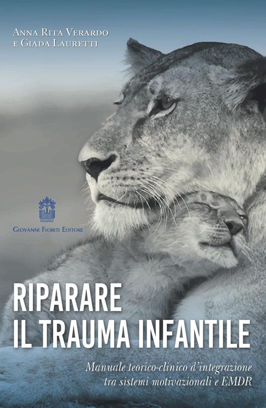 Riparare il trauma infantile. Manuale teorico-clinico d'integrazione tra sistemi motivazionali e EMDR - Anna Rita Verardo,Giada Lauretti - copertina