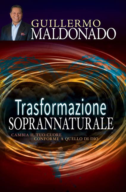 Trasformazione soprannaturale. Cambia il tuo cuore conforme a quello di Dio - Guillermo Maldonado - copertina