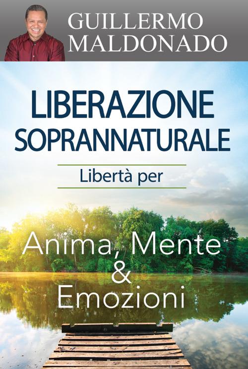 Liberazione soprannaturale. Libertà per anima, mente ed emozioni - Guillermo Maldonado - copertina