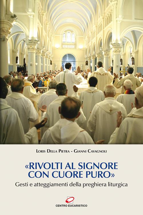 «Rivolti al Signore con cuore puro». Gesti e atteggiamenti della preghiera liturgica - Loris Della Pietra,Gianni Cavagnoli - copertina