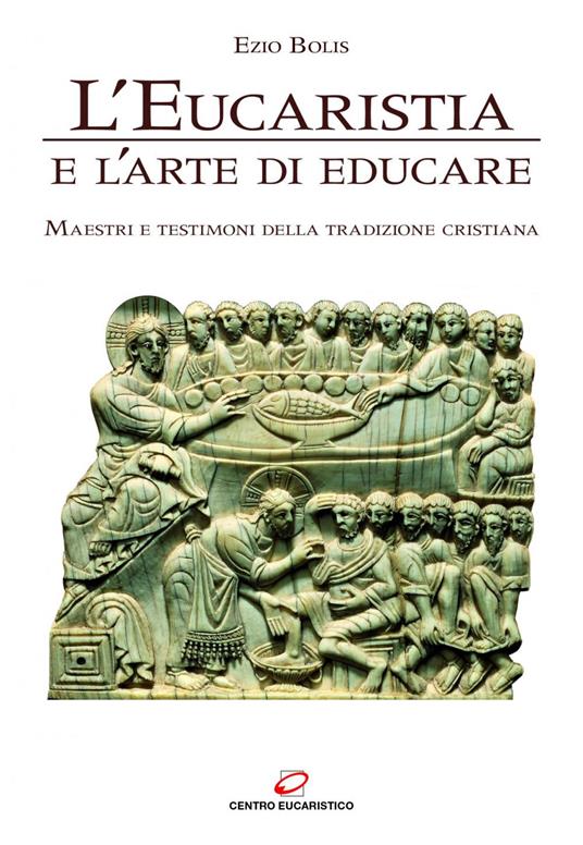L' eucaristia e l'arte di educare. Maestri e testimoni della tradizione cristiana - Ezio Bolis - ebook