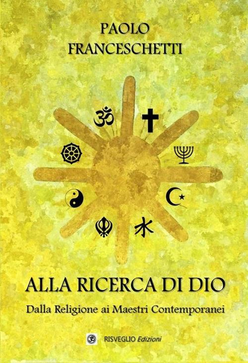 Alla ricerca di Dio. Dalla Religione ai Maestri contemporanei - Paolo Franceschetti - copertina