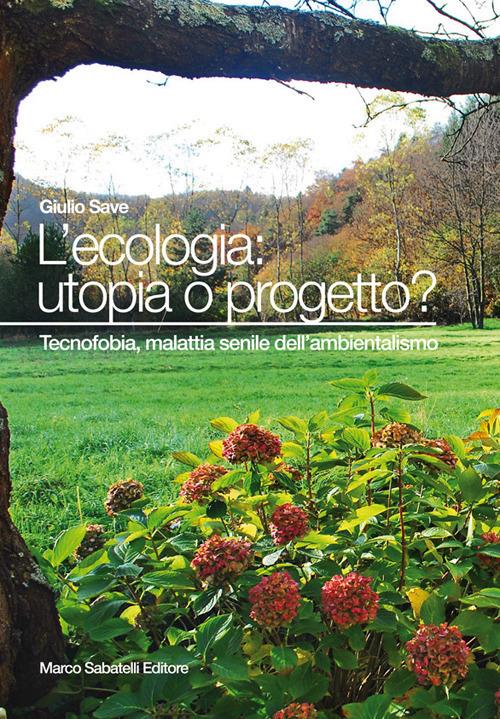 L' ecologia: utopia o progetto? Tecnofobia, malattia senile dell'ambientalismo - Giulio Save - copertina