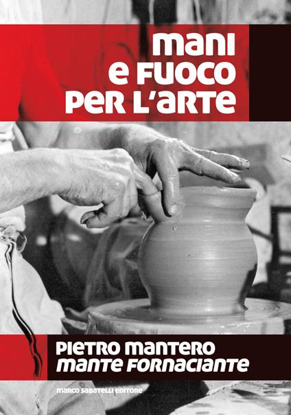 Mani e fuoco per l'arte. Pietro Mantero, mante fornaciante - copertina