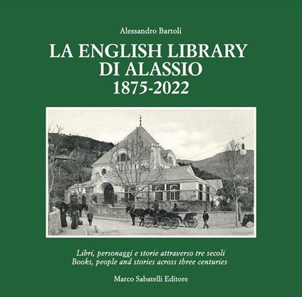 La English Library di Alassio 1875-2022. Libri, personaggi e storie attraverso tre secoli. Ediz. italiana e inglese - Alessandro Bartoli - copertina