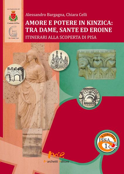 Amore e potere in Kinzica. Tra dame, sante ed eroine. Itinerari alla scoperta di Pisa - Alessandro Bargagna,Chiara Celli - copertina