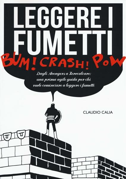 Leggere i fumetti. Dagli Avengers a Zerocalcare: una prima agile guida per chi vuole cominciare a leggere i fumetti - Claudio Calia - copertina