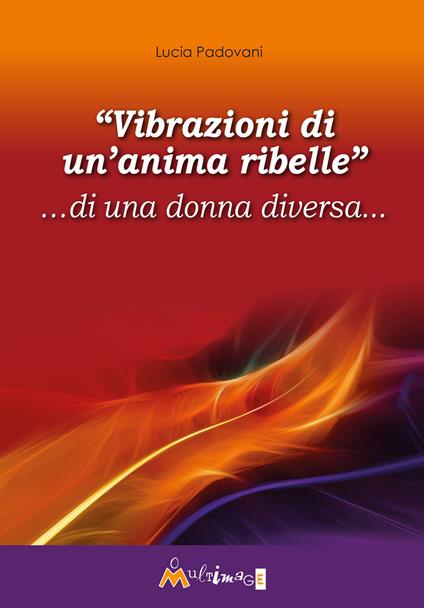 «Vibrazioni di un'anima ribelle» ...di una donna diversa... - Lucia Padovani - copertina