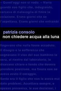 Non chiedere acqua alla luna - Patrizia Consolo - copertina