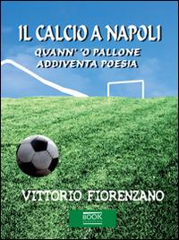 Il calcio a Napoli. Quann' 'o pallone addiventa poesia - Vittorio Fiorenzano - copertina