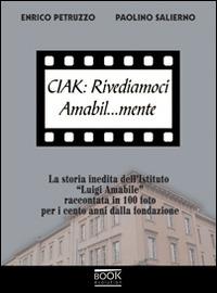 Ciak. Rivediamoci amabil... mente. La storia inedita dell'Istituto «Luigi Amabile» raccontata in 100 foto per i cento anni della fondazione - Enrico Petruzzo,Paolino Salierno - copertina