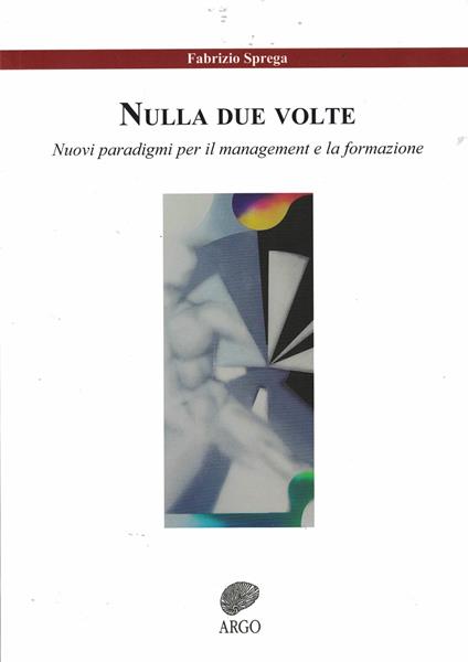 Nulla due volte. Nuovi paradigmi per il management e la formazione. Ediz. integrale - Fabrizio Sprega - copertina