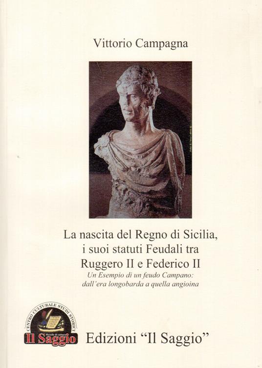 La nascita del Regno di Sicilia, i suoi statuti feudali tra Ruggero II e Federico II. Un esempio di un feudo campano. Dall'era longobarda a quella angioina - Vittorio Campagna - copertina