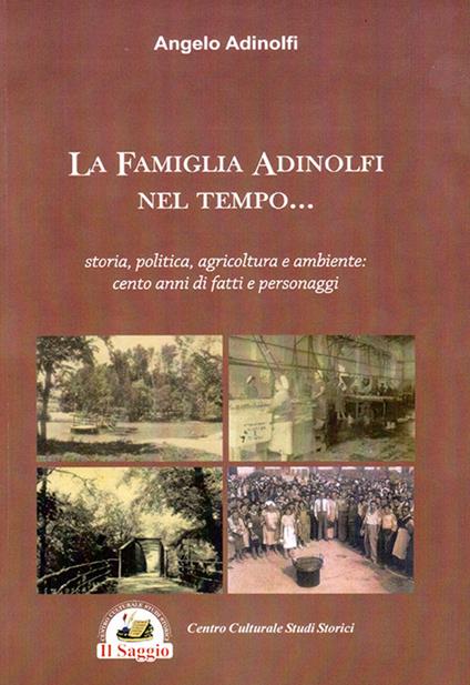 La famiglia Adinolfi nel tempo. Storia, politica, agricoltura e ambiente. Cento anni di fatti e personaggi - Angelo Adinolfi - copertina