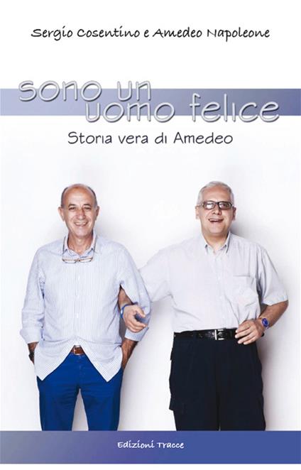 Sono un uomo felice. Storia vera di Amedeo - Sergio Cosentino,Amedeo Napoleone - copertina