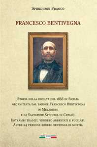 Image of Francesco Bentivegna. Storia della rivolta del 1856 in Sicilia organizzata dal barone Francesco Bentivegna in Mezzojuso e da Salvatore Spinuzza in Cefalù