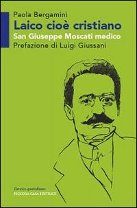 Laico cioè cristiano. San Giuseppe Moscati medico - Paola Bergamini,Luigi Giussani - copertina