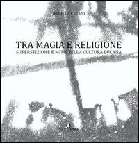 Tra magia e religione. Superstizione e mito nella cultura lucana - Daniela Cetani - copertina