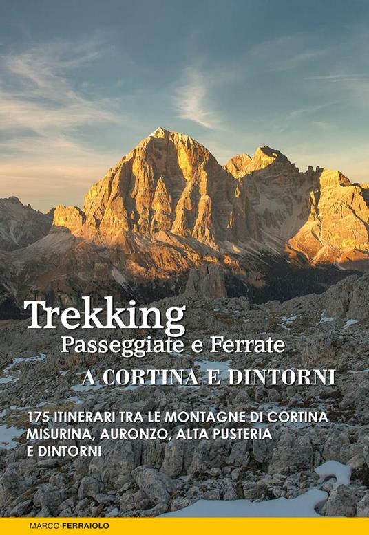 Trekking, passeggiate e ferrate a Cortina e dintorni. 175 itinerari tra le montagne di Cortina, Misurina, Auronzo, Alta Pusteria e dintorni - Marco Ferraiolo - copertina