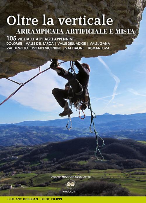 Oltre la verticale arrampicata artificiale e mista. 105 vie dalle Alpi agli Appennini. Dolomiti, valle del Sarca, Valle dell'Adige... - Giuliano Bressan,Diego Filippi - copertina