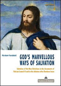 God's marvelous ways of salvation. Salvation of the Non-Christians in the documents of Vatican Council II and in the debates after Dominus issues - Abraham Kavalakatt - copertina