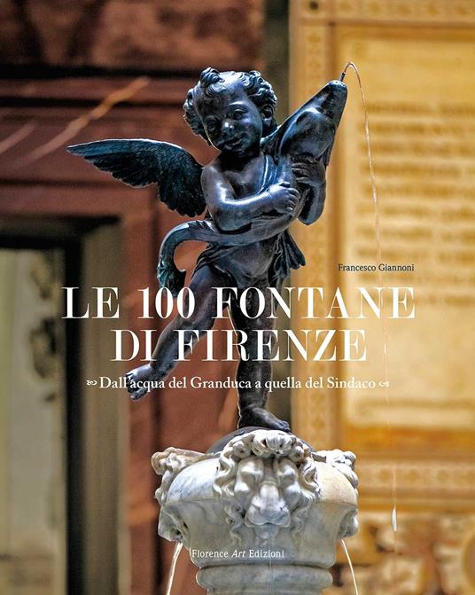 Le 100 fontane di Firenze. Dall'acqua del Granduca a quella del Sindaco. Ediz. illustrata - Francesco Giannoni - copertina