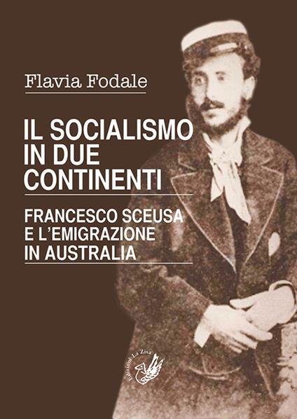 Il socialismo in due continenti. Francesco Sceusa e l'emigrazione in Australia - Flavia Fodale - copertina