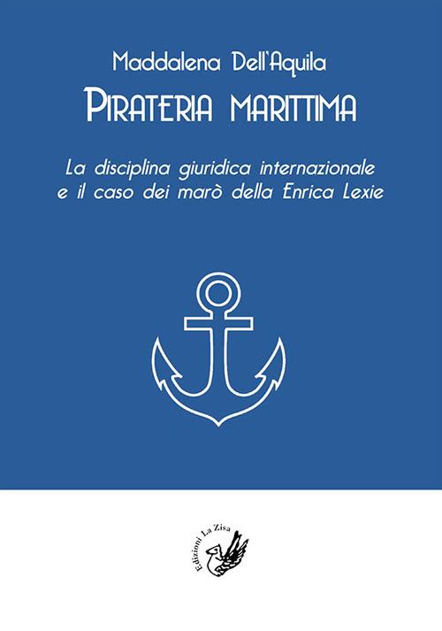 Pirateria marittima. La disciplina giuridica internazionale e il caso dei marò della Enrica Lexie - Maddalena Dell'Aquila - copertina