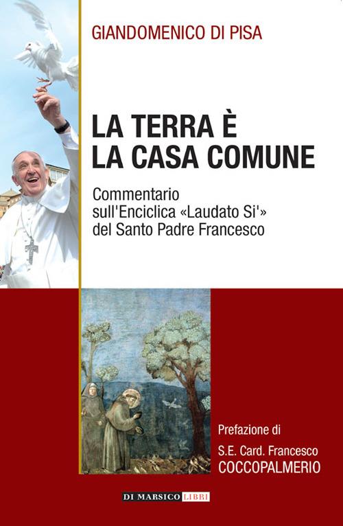 La terra è la casa comune. Commentario sull'enciclica «Laudato sì» del santo padre Francesco - Giandomenico Di Pisa - copertina