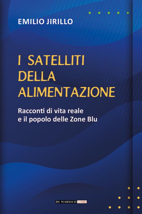 I satelliti della alimentazione. Racconti di vita reale e il popolo delle zone blu - Emilio Jirillo - copertina