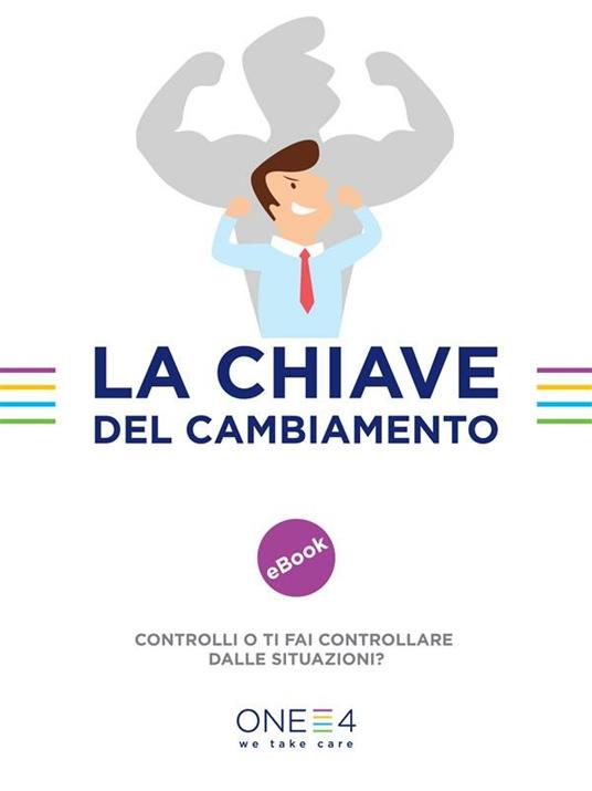 La chiave del cambiamento. Controlli o ti fai controllare dalle situazioni? - One4 - ebook