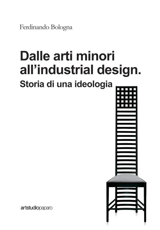 Dalle arti minori all'industrial design. Storia di una ideologia -  Ferdinando Bologna - Libro - ArtstudioPaparo 