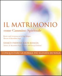 Il matrimonio come cammino spirituale. Conquistare la forma più alta di yoga - Shakti Parwha Kaur Khalsa - copertina