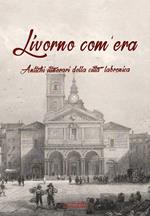 Livorno com'era. Antichi itinerari della città labronica