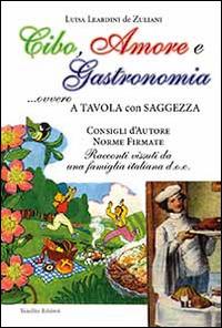 Cibo, amore e gastronomia. A tavola con saggezza - Luisa Leardini De Zuliani - copertina