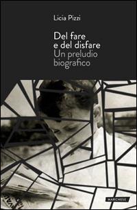 Del fare e del disfare. Un preludio biografico - Licia Pizzi - copertina