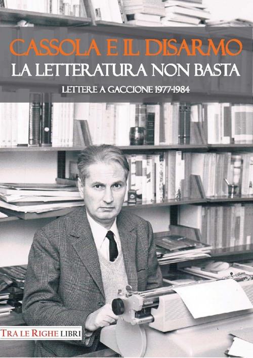 Cassola e il disarmo. La letteratura non basta. Lettere a Gaccione 1977-1984 - copertina