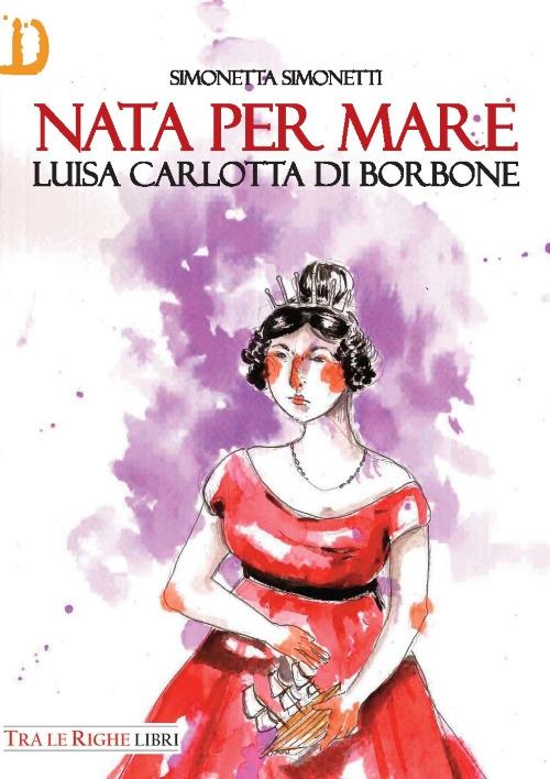 Nata per mare. Luisa Carlotta di Borbone - Simonetta Simonetti - copertina