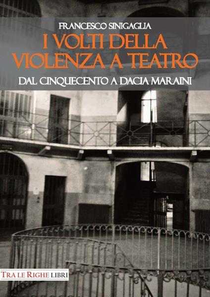 I volti della violenza a teatro. Dal Cinquecento a Dacia Maraini - Francesco Sinigaglia - copertina