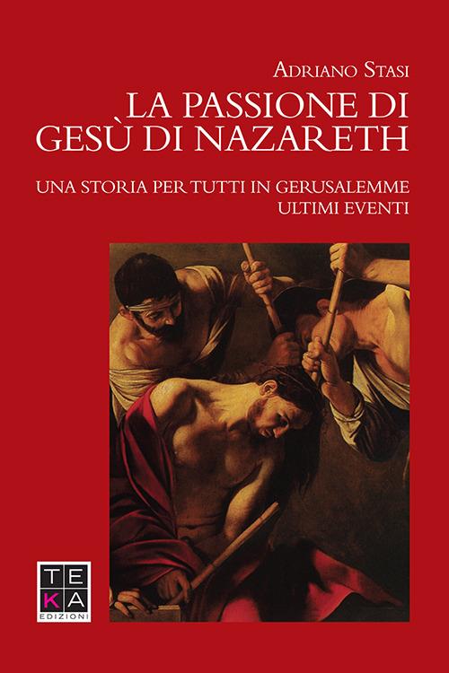 La passione di Gesù di Nazareth. Una storia per tutti in Gerusalemme. Ultimi eventi - Adriano Stasi - copertina