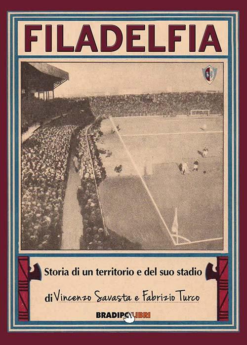 Filadelfia. Storia di un territorio e del suo stadio - Vincenzo Savasta,Fabrizio Turco - copertina