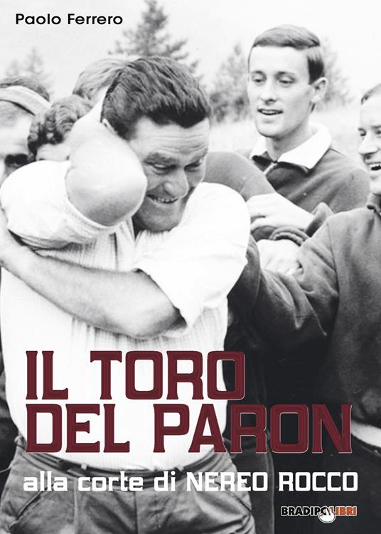 Il Toro del Paron. Alla corte di Nereo Rocco - Paolo Ferrero - copertina