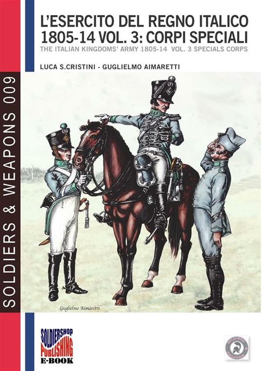 L'esercito del Regno Italico 1805-1814 - Vol. 3: Corpi speciali - Guglielmo Aimaretti,Luca Stefano Cristini - ebook