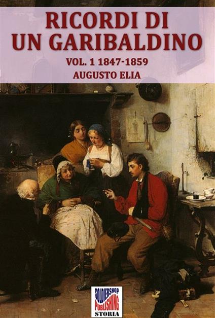 Ricordi di un garibaldino dal 1847-48 al 1900 vol. 1 - Augusto Elia - ebook